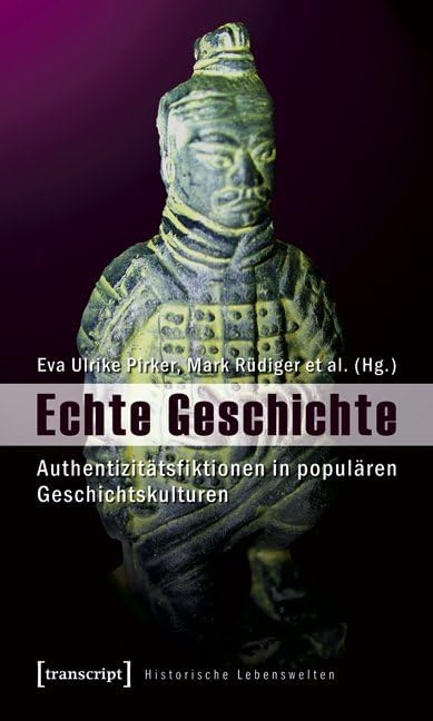 Echte Geschichte: Authentizitätsfiktionen in populären Geschichtskulturen (Historische Lebenswelten in populären Wissenskulturen/History in Popular Cultures) Media & Communication