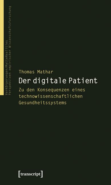 Der digitale Patient: Zu den Konsequenzen eines technowissenschaftlichen Gesundheitssystems (VerKörperungen/MatteRealities - Perspektiven empirischer Wissenschaftsforschung) Medicine