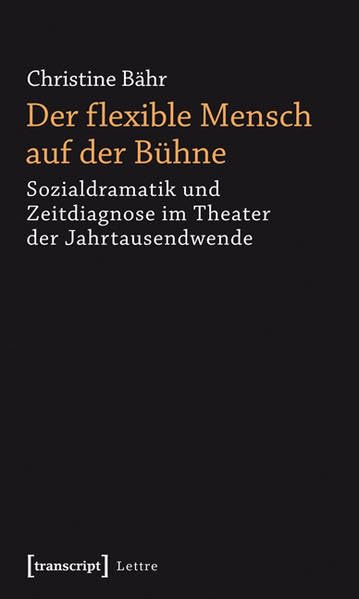 Der flexible Mensch auf der Bühne: Sozialdramatik und Zeitdiagnose im Theater der Jahrtausendwende (Lettre) Social Sciences