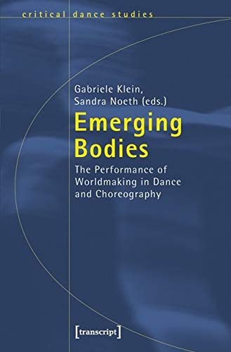 Emerging Bodies: The Performance of Worldmaking in Dance and Choreography (TanzScripte) Media & Communication