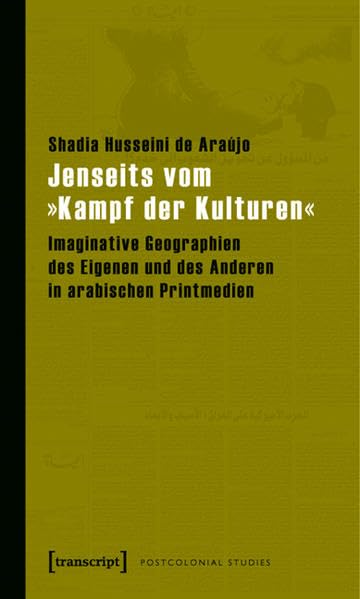 Jenseits vom »Kampf der Kulturen«: Imaginative Geographien des Eigenen und des Anderen in arabischen Printmedien (Postcolonial Studies) Media & Communication