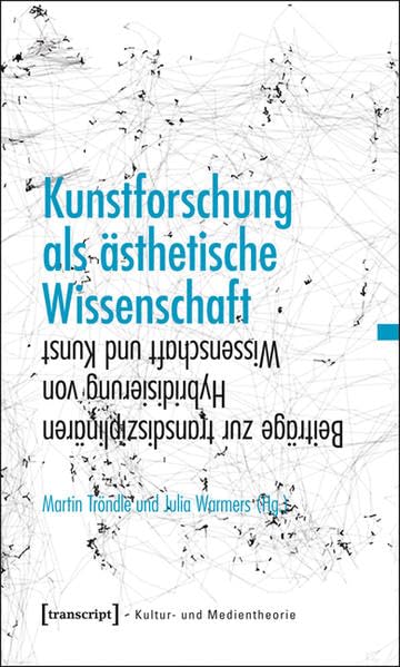 Kunstforschung als ästhetische Wissenschaft: Beiträge zur transdisziplinären Hybridisierung von Wissenschaft und Kunst (Kultur- und Medientheorie) Philosophy
