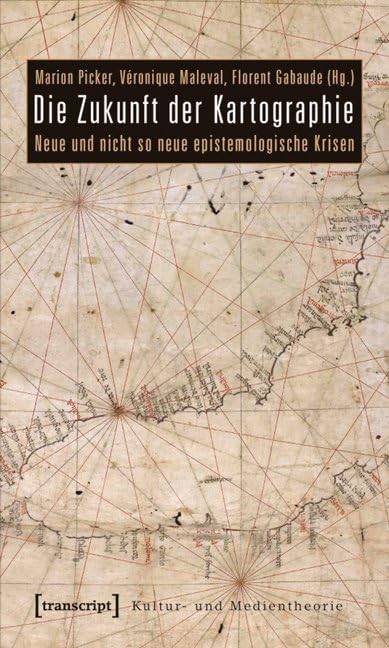 Die Zukunft der Kartographie: Neue und nicht so neue epistemologische Krisen (Kultur- und Medientheorie) Philosophy