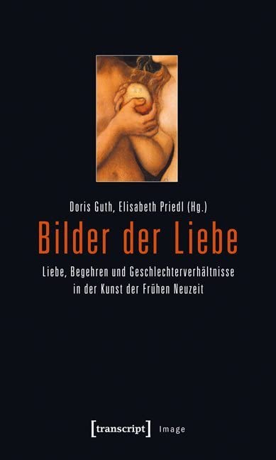 Bilder der Liebe: Liebe, Begehren und Geschlechterverhältnisse in der Kunst der Frühen Neuzeit (Image) Media & Communication