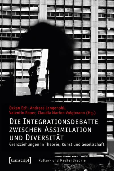 Die Integrationsdebatte zwischen Assimilation und Diversität. Grenzziehungen in Theorie, Kunst und Gesellschaft (Kultur- und Medientheorie) Media & Communication