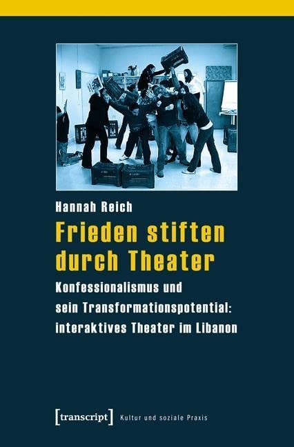 Frieden stiften durch Theater: Konfessionalismus und sein Transformationspotential: interaktives Theater im Libanon (Kultur und soziale Praxis) Social Sciences