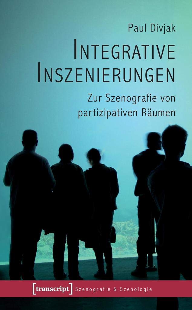 Integrative Inszenierungen: Zur Szenografie von partizipativen Räumen (Szenografie & Szenologie) Media & Communication