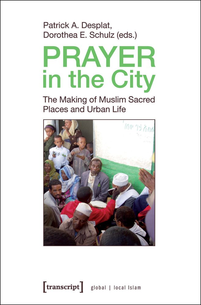 Prayer in the City: The Making of Muslim Sacred Places and Urban Life (Globaler lokaler Islam) Social Sciences