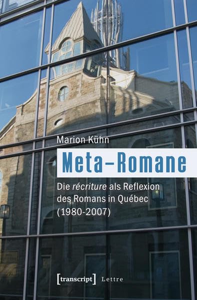 Meta-Romane: Die récriture als Reflexion des Romans in Québec (1980-2007) (Lettre) Social Sciences