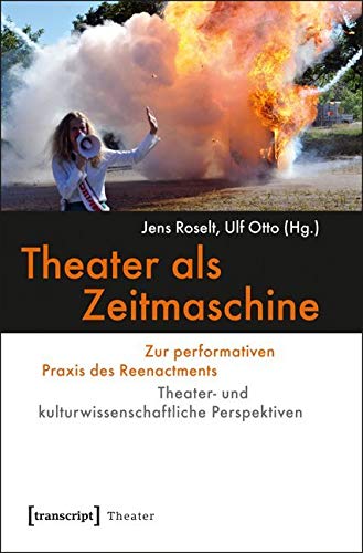 Theater als Zeitmaschine: Zur performativen Praxis des Reenactments. Theater- und kulturwissenschaftliche Perspektiven book