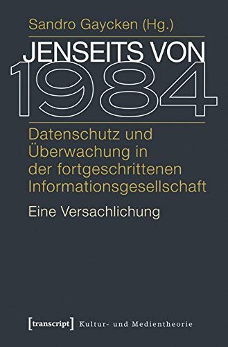 Jenseits von 1984: Datenschutz und Überwachung in der fortgeschrittenen Informationsgesellschaft. Eine Versachlichung (Kultur- und Medientheorie) Law