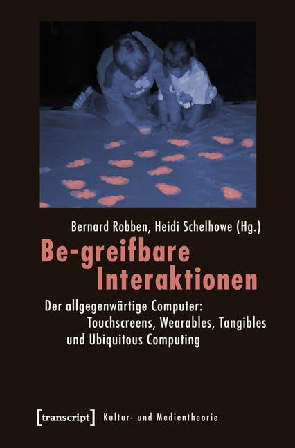 Be-greifbare Interaktionen: Der allgegenwärtige Computer: Touchscreens, Wearables, Tangibles und Ubiquitous Computing (Kultur- und Medientheorie) Media & Communication