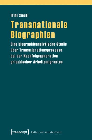 Transnationale Biographien: Eine biographieanalytische Studie über Transmigrationsprozesse bei der Nachfolgegeneration griechischer Arbeitsmigranten (Kultur und soziale Praxis) Books