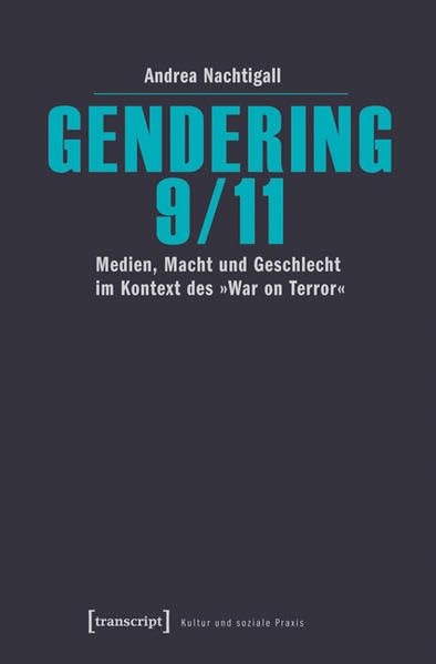 Gendering 9/11: Medien, Macht und Geschlecht im Kontext des »War on Terror« (Kultur und soziale Praxis) Media & Communication