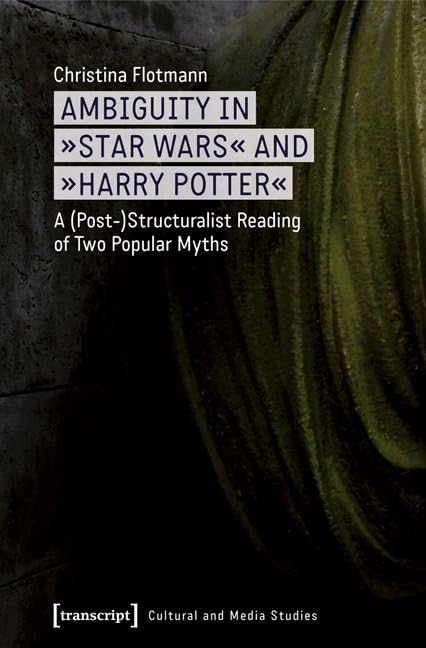 Ambiguity in »Star Wars« and »Harry Potter«: A (Post-)Structuralist Reading of Two Popular Myths (Kultur- und Medientheorie) Media & Communication