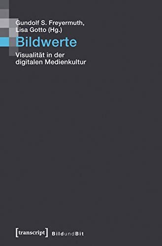 Bildwerte: Visualität in der digitalen Medienkultur (Bild und Bit. Studien zur digitalen Medienkultur) Media & Communication