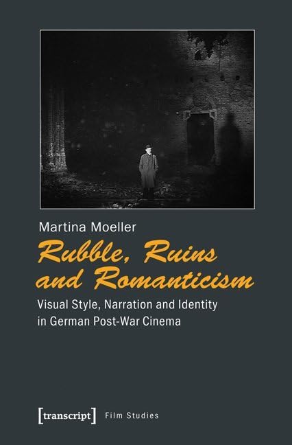 Rubble, Ruins and Romanticism: Visual Style, Narration and Identity in German Post-War Cinema (Film) Media & Communication