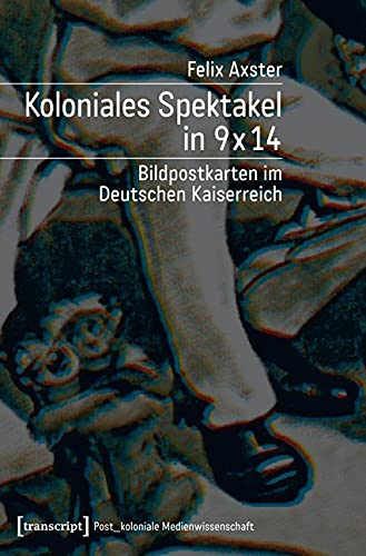 Koloniales Spektakel in 9 x 14: Bildpostkarten im Deutschen Kaiserreich (Post_koloniale Medienwissenschaft) Media & Communication