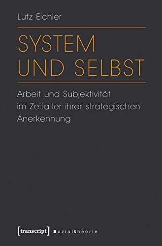 System und Selbst: Arbeit und Subjektivität im Zeitalter ihrer strategischen Anerkennung (Sozialtheorie) Philosophy