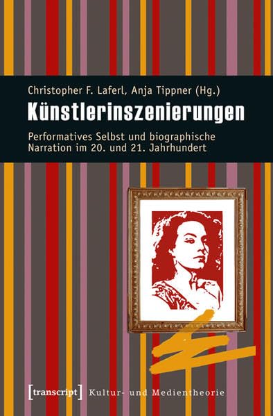 Künstlerinszenierungen: Performatives Selbst und biographische Narration im 20. und 21. Jahrhundert (Kultur- und Medientheorie) Media & Communication