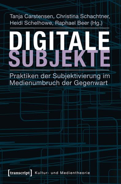 Digitale Subjekte: Praktiken der Subjektivierung im Medienumbruch der Gegenwart (Kultur- und Medientheorie) Media & Communication
