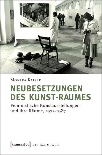 Neubesetzungen des Kunst-Raumes: Feministische Kunstausstellungen und ihre Räume 1972 - 1987 (Edition Museum) Social Sciences