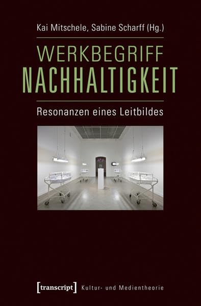 Werkbegriff Nachhaltigkeit: Resonanzen eines Leitbildes (Kultur- und Medientheorie) Philosophy