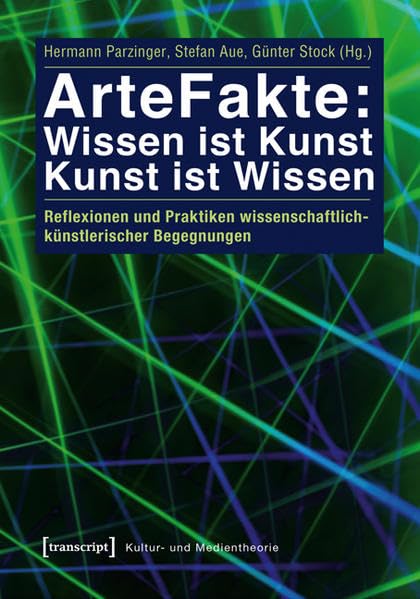 ArteFakte: Wissen ist Kunst - Kunst ist Wissen: Reflexionen und Praktiken wissenschaftlich-künstlerischer Begegnungen (Kultur- und Medientheorie) Media & Communication