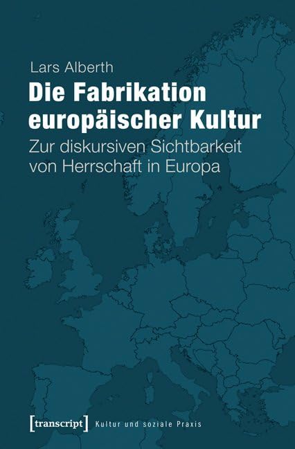 Die Fabrikation europäischer Kultur. Zur diskursiven Sichtbarkeit von Herrschaft in Europa (Kultur und soziale Praxis) Books