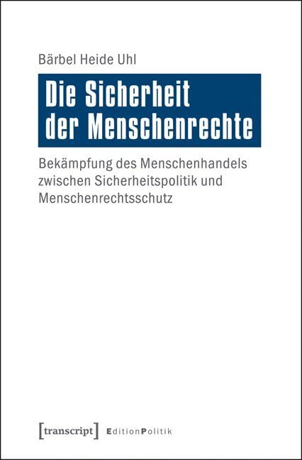 Die Sicherheit der Menschenrechte: Bekämpfung des Menschenhandels zwischen Sicherheitspolitik und Menschenrechtsschutz (Edition Politik) Law