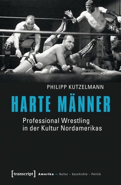 Harte Männer: Professional Wrestling in der Kultur Nordamerikas (Amerika: Kultur - Geschichte - Politik) Media & Communication
