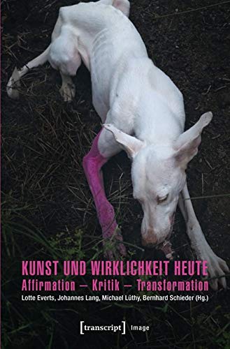 Kunst und Wirklichkeit heute: Affirmation - Kritik - Transformation (Image) Media & Communication