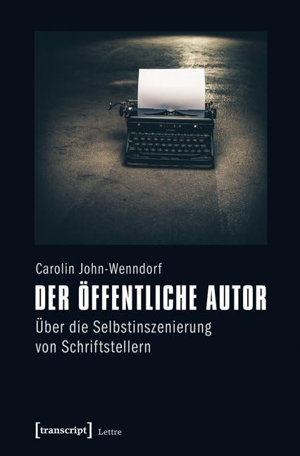 Der öffentliche Autor: Über die Selbstinszenierung von Schriftstellern (Lettre) Media & Communication