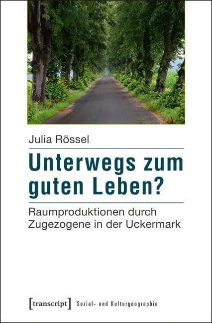 Unterwegs zum guten Leben?: Raumproduktionen durch Zugezogene in der Uckermark (Sozial- und Kulturgeographie) Philosophy