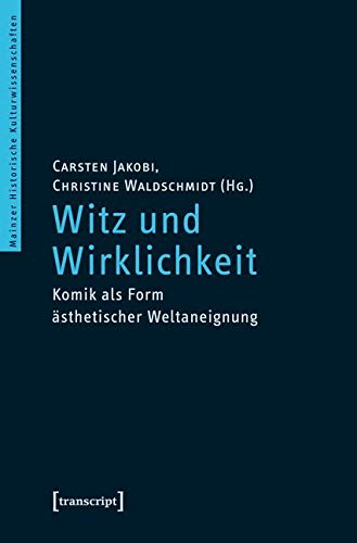 Witz und Wirklichkeit: Komik als Form ästhetischer Weltaneignung (Mainzer Historische Kulturwissenschaften) Media & Communication