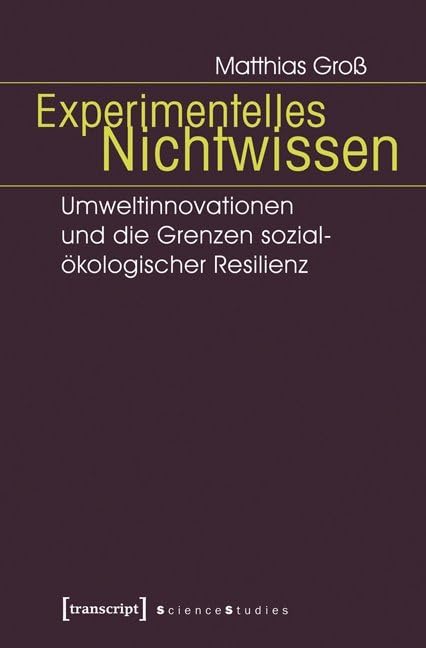 Experimentelles Nichtwissen: Umweltinnovationen und die Grenzen sozial-ökologischer Resilienz (Science Studies) Social Sciences