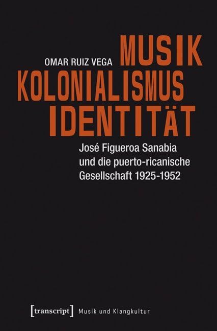 Musik - Kolonialismus - Identität: José Figueroa Sanabia und die puerto-ricanische Gesellschaft 1925-1952 (Musik und Klangkultur) Social Sciences