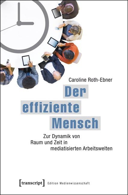 Der effiziente Mensch: Zur Dynamik von Raum und Zeit in mediatisierten Arbeitswelten (Edition Medienwissenschaft) Media & Communication