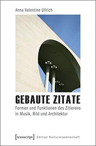 Gebaute Zitate: Formen und Funktionen des Zitierens in Musik, Bild und Architektur (Edition Kulturwissenschaft) Media & Communication