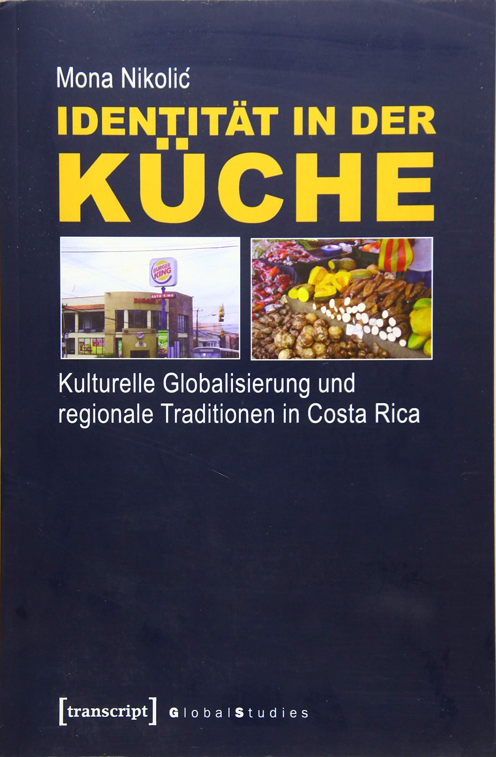 Identität in der Küche: Kulturelle Globalisierung und regionale Traditionen in Costa Rica (Global Studies) Books