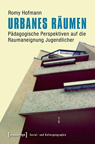 Urbanes Räumen: Pädagogische Perspektiven auf die Raumaneignung Jugendlicher (Sozial- und Kulturgeographie) Social Sciences