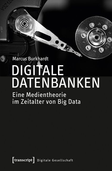 Digitale Datenbanken: Eine Medientheorie im Zeitalter von Big Data (Digitale Gesellschaft) Media & Communication