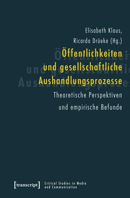 Öffentlichkeiten und gesellschaftliche Aushandlungsprozesse: Theoretische Perspektiven und empirische Befunde (Critical Studies in Media and Communication) Media & Communication