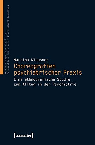 Choreografien psychiatrischer Praxis: Eine ethnografische Studie zum Alltag in der Psychiatrie (VerKörperungen/MatteRealities - Perspektiven empirischer Wissenschaftsforschung) Medicine