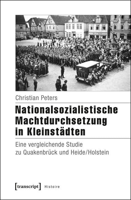 Nationalsozialistische Machtdurchsetzung in Kleinstädten: Eine vergleichende Studie zu Quakenbrück und Heide/Holstein (Histoire) Social Sciences
