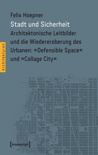 Stadt und Sicherheit: Architektonische Leitbilder und die Wiedereroberung des Urbanen: »Defensible Space« und »Collage City« (Architekturen) Social Sciences