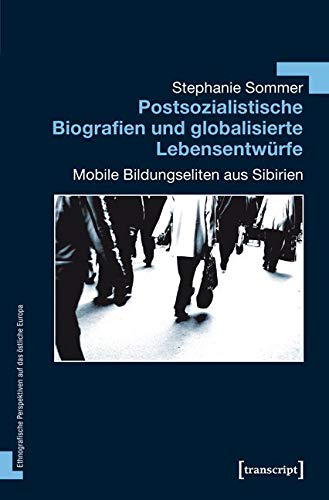 Postsozialistische Biografien und globalisierte Lebensentwürfe: Mobile Bildungseliten aus Sibirien (Ethnografische Perspektiven auf das östliche Europa) Social Sciences