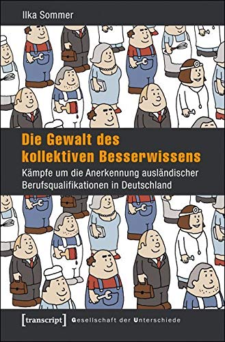 Die Gewalt des kollektiven Besserwissens: Kämpfe um die Anerkennung ausländischer Berufsqualifikationen in Deutschland (Gesellschaft der Unterschiede) Books