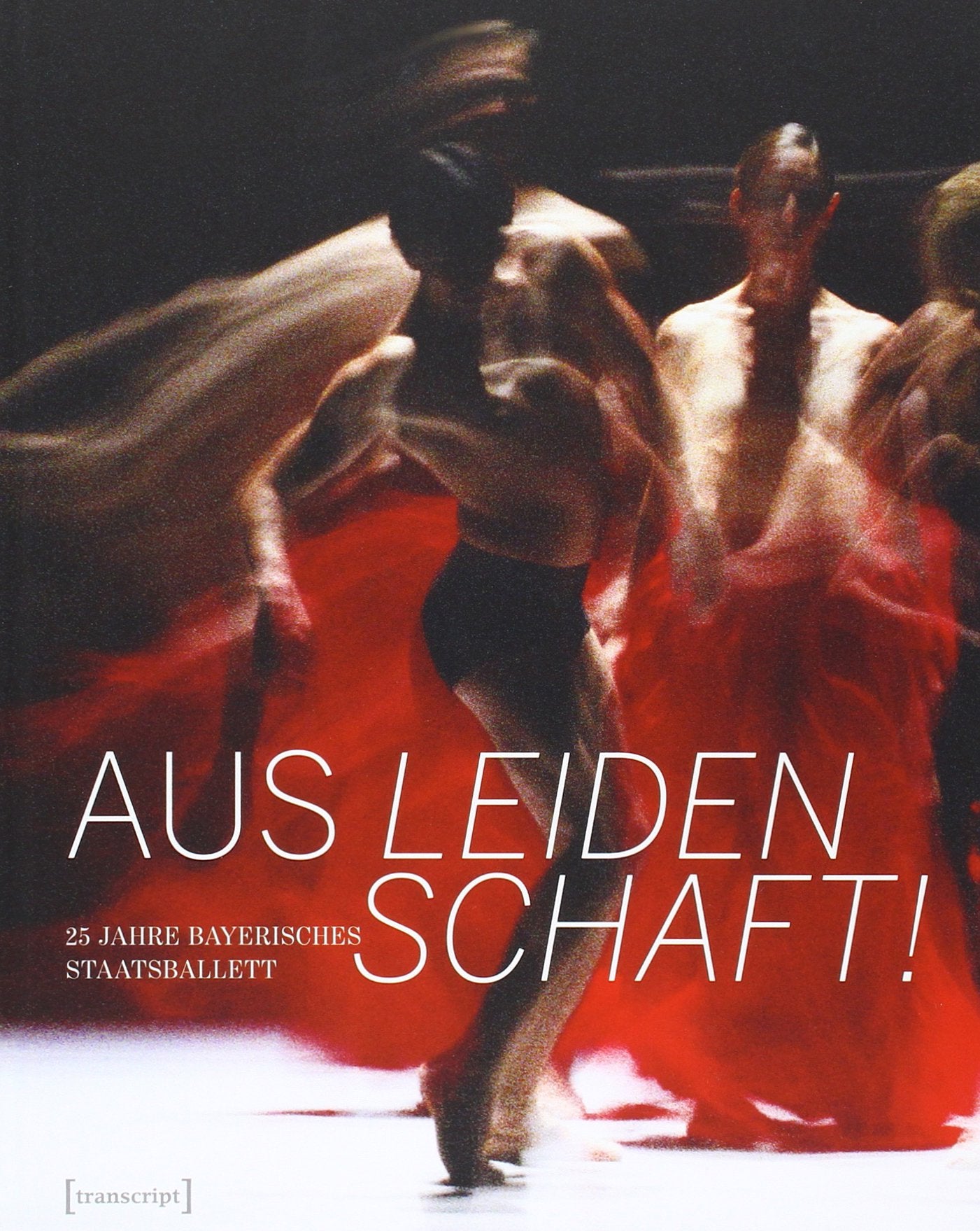 Aus Leidenschaft!: 25 Jahre Bayerisches Staatsballett (TanzScripte) Media & Communication
