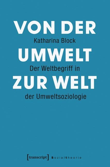 Von der Umwelt zur Welt: Der Weltbegriff in der Umweltsoziologie (Sozialtheorie) Philosophy